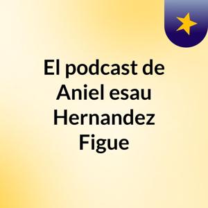 El podcast de Aniel esau Hernandez Figue