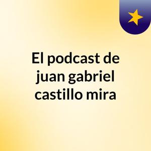 El podcast de juan gabriel castillo mira