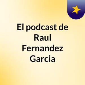 El podcast de Raul Fernandez Garcia
