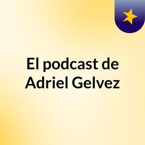 El podcast de Adriel Gelvez