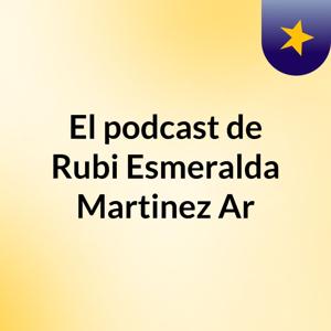 El podcast de Rubi Esmeralda Martinez Ar