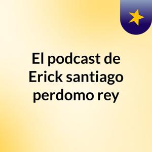 El podcast de Erick santiago perdomo rey