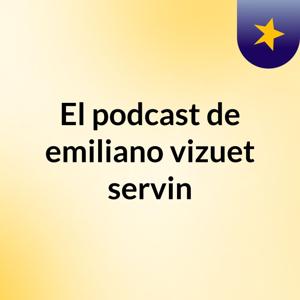 El podcast de emiliano vizuet servin
