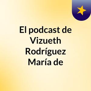 El podcast de Vizueth Rodríguez María de