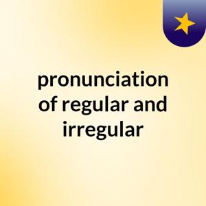 pronunciation of regular and irregular