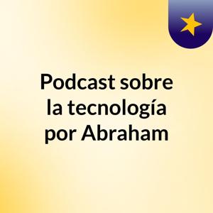 Podcast sobre la tecnología por Abraham