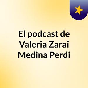 El podcast de Valeria Zarai Medina Perdi
