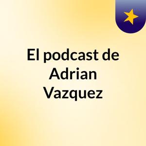 El podcast de Adrian Vazquez