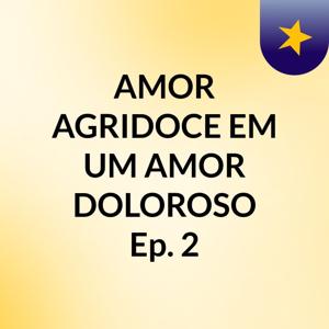 AMOR AGRIDOCE EM UM AMOR DOLOROSO: Ep. 2
