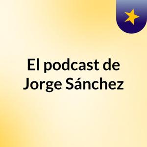 El podcast de Jorge Sánchez
