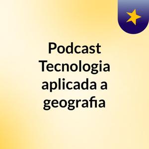 Podcast Tecnologia aplicada a geografia