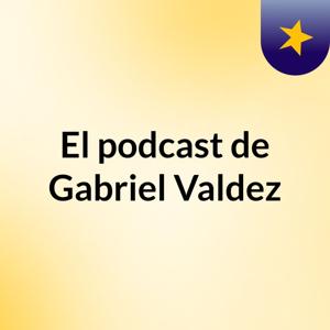 El podcast de Gabriel Valdez