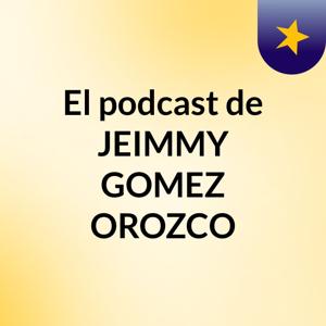 El podcast de JEIMMY GOMEZ OROZCO
