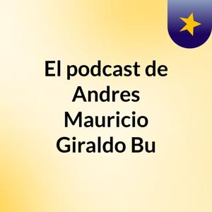 El podcast de Andres Mauricio Giraldo Bu