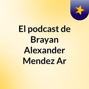 El podcast de Brayan Alexander Mendez Ar