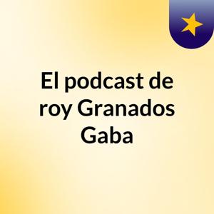 El podcast de roy Granados Gaba