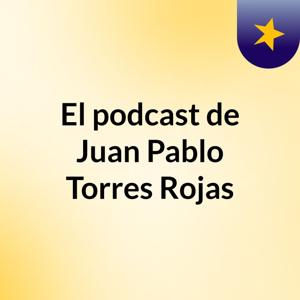 El podcast de Juan Pablo Torres Rojas