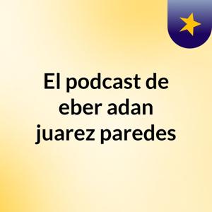El podcast de eber adan juarez paredes