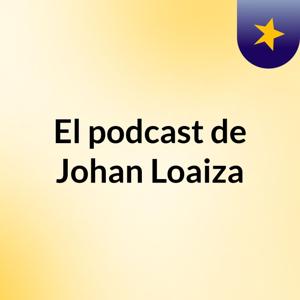 El podcast de Johan Loaiza