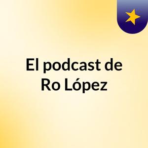 El podcast de Ro López