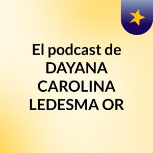 El podcast de DAYANA CAROLINA LEDESMA OR