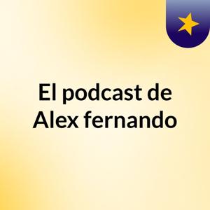 El podcast de Alex fernando