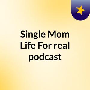 Single Mom Life For real  podcast