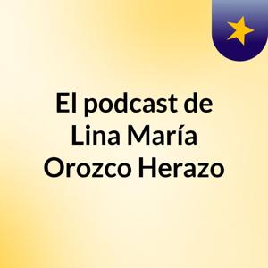 El podcast de Lina María Orozco Herazo