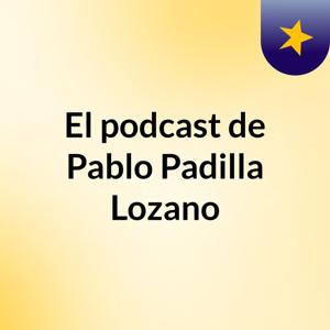 El podcast de Pablo Padilla Lozano
