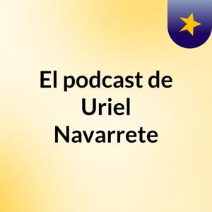 El podcast de Uriel Navarrete