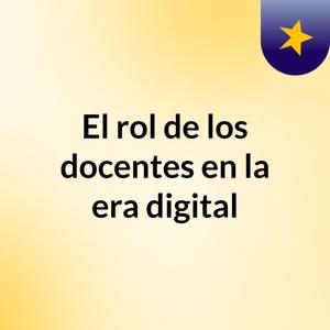 El rol de los docentes en la era digital