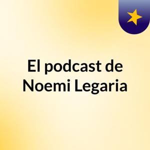 El podcast de Noemi Legaria