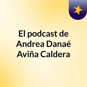El podcast de Andrea Danaé Aviña Caldera