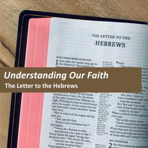 Understanding Our Faith - A Study in the Letter to the Hebrews