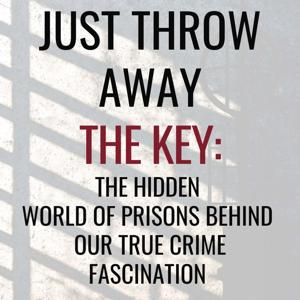 Just Throw Away the Key: The Hidden World of Prisons Behind Our True Crime Fascination"