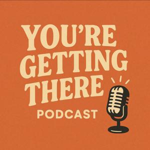 You’re Getting There Podcast