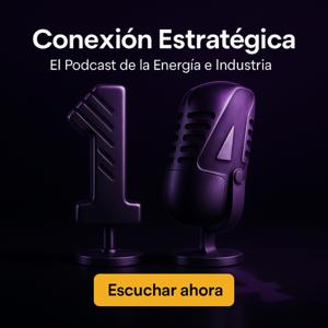 Conexión Estratégica - El Podcast de la Energía e Industria.