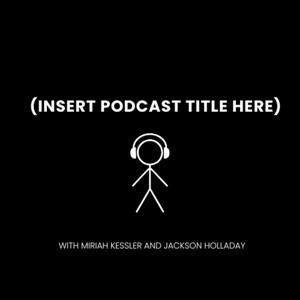 (Insert Podcast Title Here)