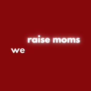 we raise moms