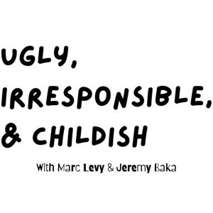Ugly, Irresponsible, & Childish