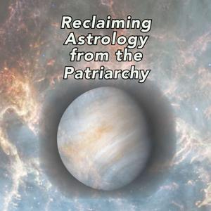 Reclaiming Astrology from the Patriarchy