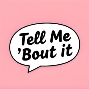 Tell Me Bout It