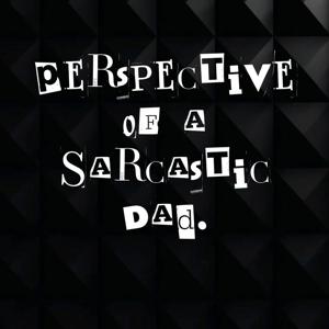 Perspective of a Sarcastic Dad