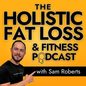The Holistic Fat Loss & Fitness Podcast