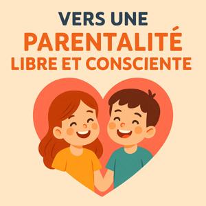 Vers une parentalité libre, consciente et apaisée.