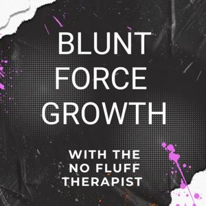 BLUNT FORCE GROWTH with the No Fluff Therapist