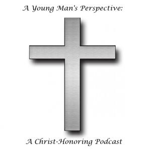 A Young Man's Perspective: A Christ-Honoring Podcast