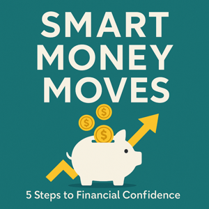 Smart Money Moves: 5 Steps to Financial Confidence