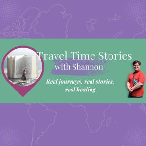 Travel Time Stories with Shannon: Real journeys, real stories, real healing