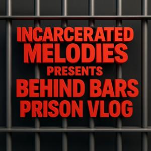 Incarcerated Melodies Presents: Behind Bars prison vlog Podcast
